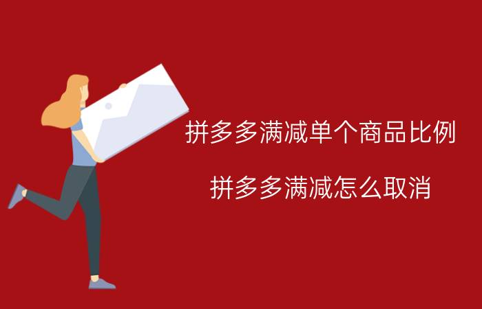 拼多多满减单个商品比例 拼多多满减怎么取消？